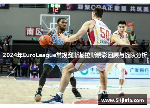 2024年EuroLeague常规赛斯基拉斯精彩回顾与战队分析