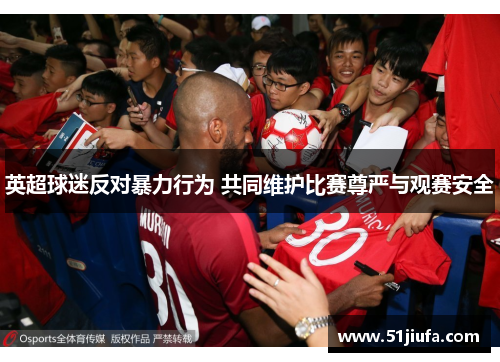 英超球迷反对暴力行为 共同维护比赛尊严与观赛安全
